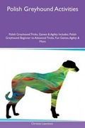 Cover: Polish Greyhound Activities Polish Greyhound Tricks, Games & Agility Includes - Global Pet Care International