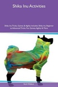 Cover: Shika Inu Activities Shika Inu Tricks, Games & Agility Includes - Global Pet Care International