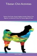 Cover: Tibetan Chin Activities Tibetan Chin Tricks, Games & Agility Includes - Global Pet Care International