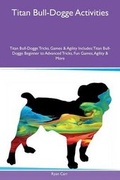 Cover: Titan Bull-Dogge Activities Titan Bull-Dogge Tricks, Games & Agility Includes - Global Pet Care International