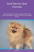 Cover: Small German Spitz Activities Small German Spitz Tricks, Games & Agility Includes - Global Pet Care International