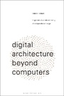 Cover: Digital Architecture Beyond Computers - Bloomsbury Visual Arts