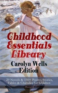 Cover: Childhood Essentials Library - Carolyn Wells Edition: 29 Novels & 150+ Poems, Stories, Fables & Charades for Children (Illustrated) - e-artnow