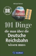 Cover: 101 Dinge, die man &uuml;ber die Deutsche Reichsbahn wissen muss - GeraMond