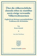Cover: &Uuml;ber die v&ouml;lkerrechtliche clausula rebus sic stantibus sowie einige verwandte V&ouml;lkerrechtsnormen. - Duncker & Humblot