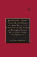 Cover: Seventeenth-Century English Recipe Books: Cooking, Physic and Chirurgery in the Works of Elizabeth Talbot Grey and Aletheia Talbot Howard - Routledge