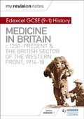 Cover: My Revision Notes: Edexcel GCSE (9-1) History: Medicine in Britain, c1250-present and The British sector of the Western Front, 1914-18 - Hodder Education