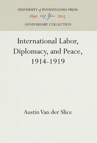 Abbildung von: International Labor, Diplomacy, and Peace, 1914-1919 - University of Pennsylvania Press