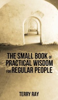 Cover: The Small Book of Practical Wisdom for Regular People - Sunbury Press, Inc.