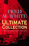 Cover: FRED M. WHITE Ultimate Collection: 77 Detective Novels & 240+ Short Stories (Illustrated) - e-artnow