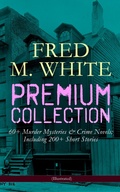 Cover: FRED M. WHITE Premium Collection: 60+ Murder Mysteries & Crime Novels; Including 200+ Short Stories (Illustrated) - e-artnow