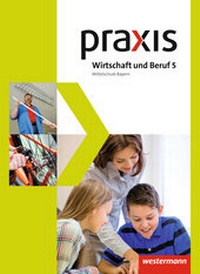 Abbildung von: Praxis Wirtschaft und Beruf - Ausgabe 2017 für Mittelschulen in Bayern - Westermann Schulbuchverlag