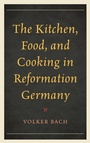 Cover: The Kitchen, Food, and Cooking in Reformation Germany - Rowman & Littlefield Publishers