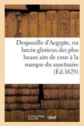 Cover: Despouille d'Aegypte, Ou Larcin Glorieux Des Plus Beaux Airs de Cour, Appliquez A La Marque - Hachette Livre - Bnf