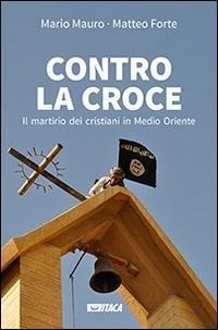 Abbildung von: Contro la croce. Il martirio dei cristiani in Medio Oriente - Al cuore della storia;Itaca (Castel Bolognese)