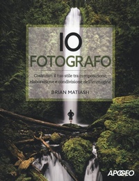 Abbildung von: Io fotografo. Costruisci il tuo stile tra composizione, elaborazione e condivisione dell'immagine - Apogeo