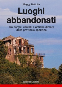 Abbildung von: Luoghi abbandonati. Tra borghi, castelli e antiche dimore della provincia spezzina - Astrolabio;Giacché Edizioni