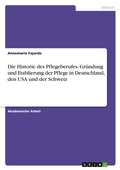 Cover: Die Historie des Pflegeberufes. Gruendung und Etablierung der Pflege in Deutschland, den USA und der Schweiz - GRIN Verlag