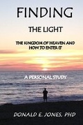 Cover: Finding The Light The Kingdom of Heaven and How To Enter It A Personal Study - J & a Book Publishers
