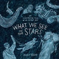 Cover: What We See in the Stars - Ten Speed Press