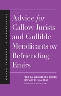 Cover: Advice for Callow Jurists and Gullible Mendicants on Befriending Emirs - Yale University Press