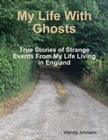 Cover: My Life With Ghosts - True Stories of Strange Events From My Life Living in England - Lulu.com