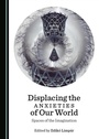 Cover: Displacing the Anxieties of Our World - Cambridge Scholars Publishing