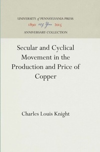 Abbildung von: Secular and Cyclical Movement in the Production and Price of Copper - University of Pennsylvania Press