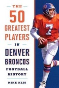 Cover: The 50 Greatest Players in Denver Broncos History - The Lyons Press