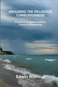 Cover: Arousing the Religious Consciousness: Friedrich Schleiermacher's Theory of Preaching - Lulu.com