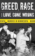 Cover: Greed, Rage, and Love Gone Wrong - University of Minnesota Press