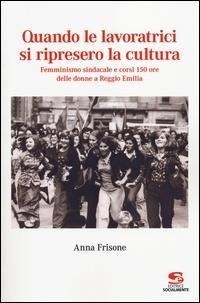 Abbildung von: Quando le lavoratrici si ripresero la cultura. Femminismo sindacale e corsi 150 ore delle donne a Reggio Emilia - Saggi, materiali e memorie;Editrice Socialmente