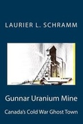 Cover: Gunnar Uranium Mine - Gunnar Uranium Mine. Canada's Cold War Ghost Town