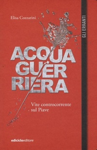 Abbildung von: Acqua guerriera. Vite controcorrente sul Piave - Gli erranti;Ediciclo