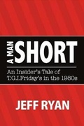 Cover: A Man Short "An Insider's Tale of T.G.I. Fridays in the 1980s" - Bookbaby