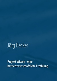 Abbildung von: Projekt Wissen - eine betriebswirtschaftliche Erzählung - BoD - Books on Demand