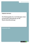 Cover: Die Bindungstheorie. Auswirkungen einer postpartalen Erkrankung auf die Mutter-Kind-Beziehung - GRIN Verlag