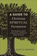 Cover: A Guide to Christian Spiritual Formation - How Scripture, Spirit, Community, and Mission Shape Our Souls - Baker Academic, Div of Baker Publishing Group