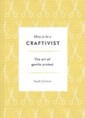 Cover: How to be a Craftivist: The Art of Gentle Protest - Unbound