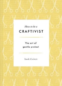 Enlarge image Cover: How to be a Craftivist: The Art of Gentle Protest - Unbound