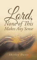 Cover: Lord, None of This Makes Any Sense - AUTHORHOUSE