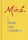 Cover: Joan Miro: I Work Like a Gardener - Princeton Architectural Press