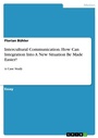 Cover: Intercultural Communication. How Can Integration Into A New Situation Be Made Easier? - GRIN Verlag