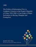 Cover: The Politics of Information Flow in Academic Libraries in the People's Republic of China 1949-1989 - Open Dissertation Press