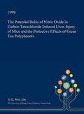 Cover: The Potential Roles of Nitric Oxide in Carbon Tetrachloride Induced Liver Injury of Mice and the Protective Effects of Green Tea Polyphenols - Open Dissertation Press