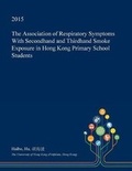 Cover: The Association of Respiratory Symptoms with Secondhand and Thirdhand Smoke Exposure in Hong Kong Primary School Students - Open Dissertation Press