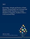 Cover: Knowledge, Attitude and Practice of Hand Hygiene Among Health Care Assistants and Patient's Family Members at a Tertiary Hospital in Guangzhou, Southern China - Open Dissertation Press