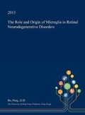 Cover: The Role and Origin of Microglia in Retinal Neurodegenerative Disorders - Open Dissertation Press