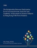 Cover: The Relationship Between Participation Level in Extracurricular Activities and Academic Achievement in Science Subjects in Hong Kong Fifth Form Students - Open Dissertation Press