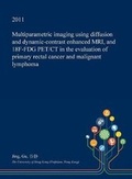 Cover: Multiparametric Imaging Using Diffusion and Dynamic-Contrast Enhanced MRI, and 18f-Fdg Pet/CT in the Evaluation of Primary Rectal Cancer and Malignant Lymphoma - Open Dissertation Press